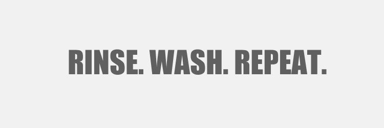 Wash, rinse, repeat! 